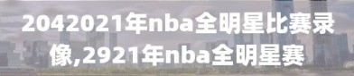 2042021年nba全明星比赛录像,2921年nba全明星赛