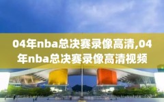 04年nba总决赛录像高清,04年nba总决赛录像高清视频