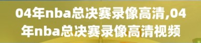 04年nba总决赛录像高清,04年nba总决赛录像高清视频