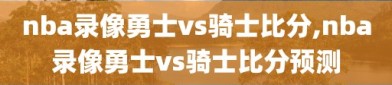 nba录像勇士vs骑士比分,nba录像勇士vs骑士比分预测