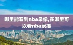 哪里能看到nba录像,在哪里可以看nba录播