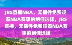 JRS直播NBA，无插件免费观看NBA赛事的绝佳选择，JRS直播，无插件免费观看NBA赛事的绝佳选择