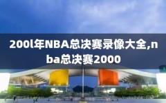 200l年NBA总决赛录像大全,nba总决赛2000