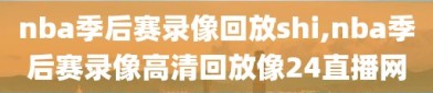 nba季后赛录像回放shi,nba季后赛录像高清回放像24直播网