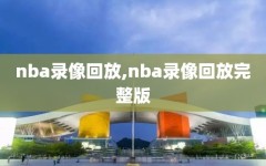 nba录像回放,nba录像回放完整版