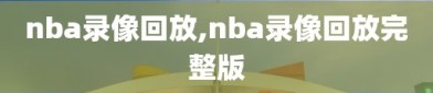 nba录像回放,nba录像回放完整版