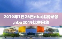 2019年1日26日nba比赛录像,nba2019比赛回放