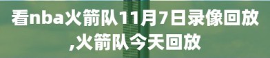 看nba火箭队11月7日录像回放,火箭队今天回放