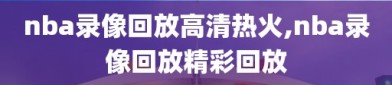 nba录像回放高清热火,nba录像回放精彩回放