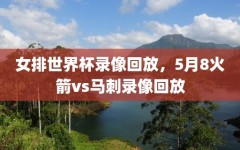 女排世界杯录像回放，5月8火箭vs马刺录像回放