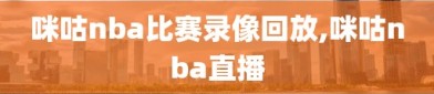 咪咕nba比赛录像回放,咪咕nba直播