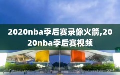 2020nba季后赛录像火箭,2020nba季后赛视频