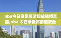 nba今日录像高清回放视频直播,nba 今日录像高清回放像