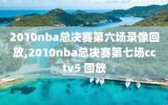 2010nba总决赛第六场录像回放,2010nba总决赛第七场cctv5 回放