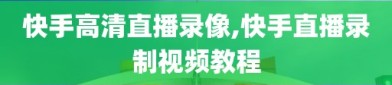 快手高清直播录像,快手直播录制视频教程