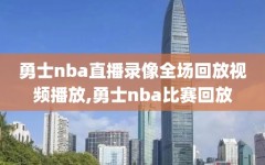 勇士nba直播录像全场回放视频播放,勇士nba比赛回放