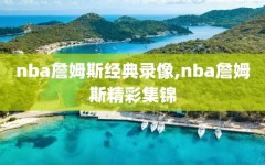 nba詹姆斯经典录像,nba詹姆斯精彩集锦