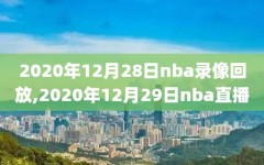 2020年12月28日nba录像回放,2020年12月29日nba直播