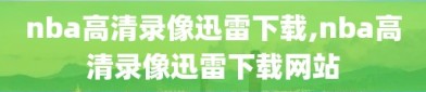 nba高清录像迅雷下载,nba高清录像迅雷下载网站