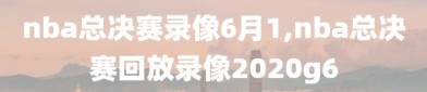 nba总决赛录像6月1,nba总决赛回放录像2020g6