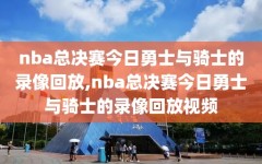 nba总决赛今日勇士与骑士的录像回放,nba总决赛今日勇士与骑士的录像回放视频