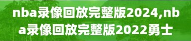 nba录像回放完整版2024,nba录像回放完整版2022勇士