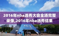 2016年nba选秀大会全场完整录像,2016年nba选秀结果