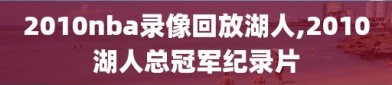 2010nba录像回放湖人,2010湖人总冠军纪录片