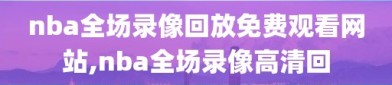 nba全场录像回放免费观看网站,nba全场录像高清回