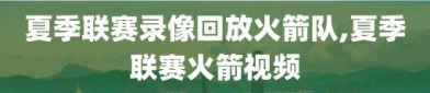 夏季联赛录像回放火箭队,夏季联赛火箭视频