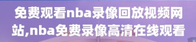 免费观看nba录像回放视频网站,nba免费录像高清在线观看