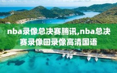 nba录像总决赛腾讯,nba总决赛录像回录像高清国语