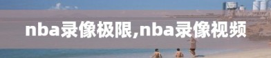 nba录像极限,nba录像视频