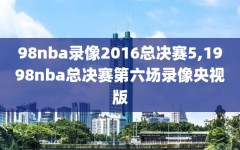 98nba录像2016总决赛5,1998nba总决赛第六场录像央视版