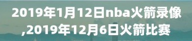 2019年1月12日nba火箭录像,2019年12月6日火箭比赛