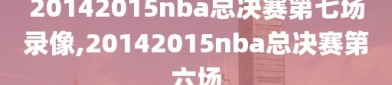 20142015nba总决赛第七场录像,20142015nba总决赛第六场