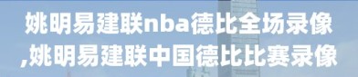 姚明易建联nba德比全场录像,姚明易建联中国德比比赛录像