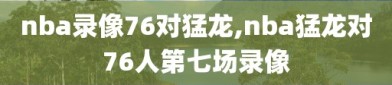 nba录像76对猛龙,nba猛龙对76人第七场录像