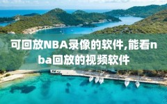 可回放NBA录像的软件,能看nba回放的视频软件