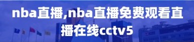 nba直播,nba直播免费观看直播在线cctv5