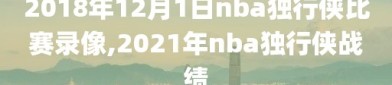 2018年12月1日nba独行侠比赛录像,2021年nba独行侠战绩