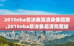 2015nba总决赛高清录像回放,2015nba总决赛超清完整版