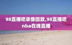 98直播吧录像回放,98直播吧nba在线直播