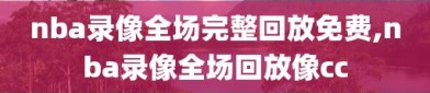 nba录像全场完整回放免费,nba录像全场回放像cc