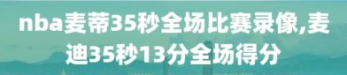 nba麦蒂35秒全场比赛录像,麦迪35秒13分全场得分