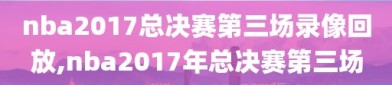 nba2017总决赛第三场录像回放,nba2017年总决赛第三场