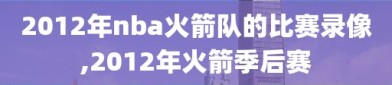 2012年nba火箭队的比赛录像,2012年火箭季后赛