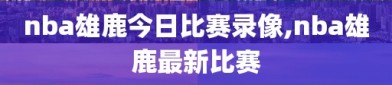 nba雄鹿今日比赛录像,nba雄鹿最新比赛