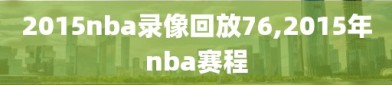 2015nba录像回放76,2015年nba赛程