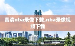 高清nba录像下载,nba录像视频下载